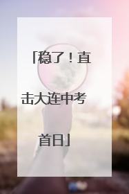 稳了！直击大连中考首日