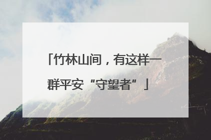 竹林山间，有这样一群平安“守望者”