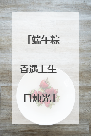 端午粽香遇上生日烛光