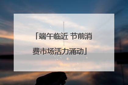 端午临近 节前消费市场活力涌动