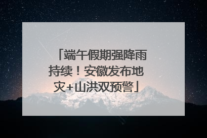 端午假期强降雨持续！安徽发布地灾+山洪双预警