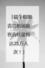 端午假期青岛机场旅客吞吐量将达21万人次！