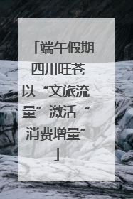 端午假期 四川旺苍以“文旅流量”激活“消费增量”