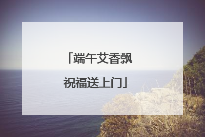 端午艾香飘 祝福送上门