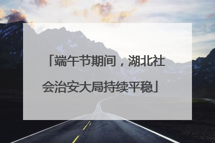 端午节期间，湖北社会治安大局持续平稳