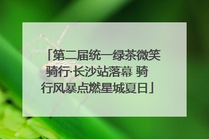 第二届统一绿茶微笑骑行·长沙站落幕 骑行风暴点燃星城夏日