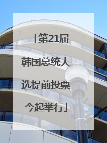 第21届韩国总统大选提前投票今起举行