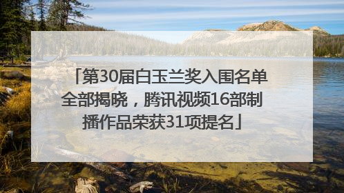 第30届白玉兰奖入围名单全部揭晓，腾讯视频16部制播作品荣获31项提名