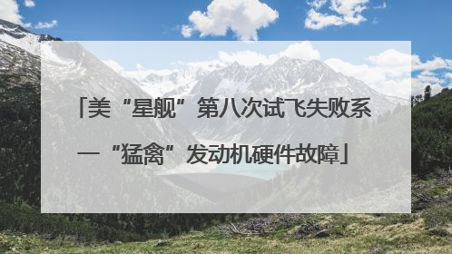美“星舰”第八次试飞失败系一“猛禽”发动机硬件故障