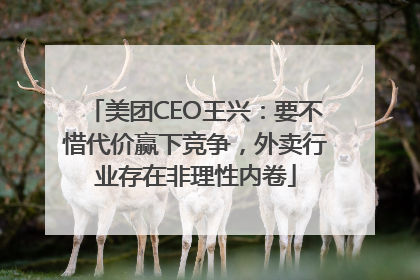 美团CEO王兴：要不惜代价赢下竞争，外卖行业存在非理性内卷