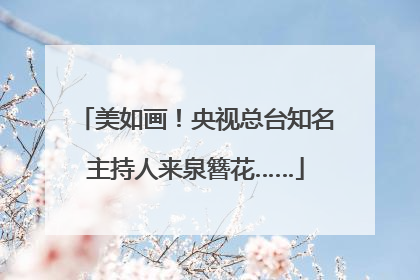 美如画！央视总台知名主持人来泉簪花……