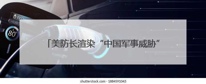 美防长渲染“中国军事威胁” 国防部：美方必将反噬自身