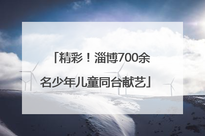 精彩！淄博700余名少年儿童同台献艺