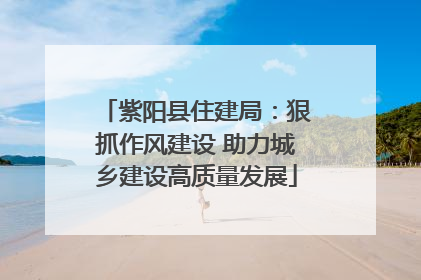 紫阳县住建局：狠抓作风建设 助力城乡建设高质量发展