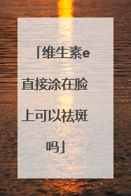 维生素e直接涂在脸上可以祛斑吗