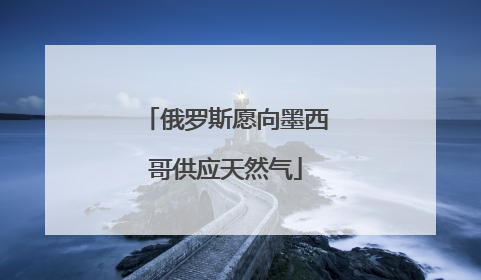 俄罗斯愿向墨西哥供应天然气