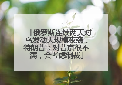 俄罗斯连续两天对乌发动大规模夜袭，特朗普：对普京很不满，会考虑制裁