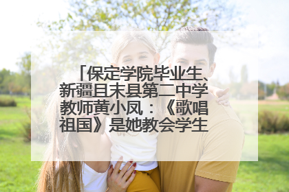 保定学院毕业生、新疆且末县第二中学教师黄小凤：《歌唱祖国》是她教会学生的第一首歌