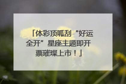 体彩顶呱刮“好运全开”星座主题即开票璀璨上市！