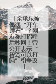 余承东被偶遇“开车睡着”？网友称打招呼后秒回！曾公开表示“智驾可以打盹”引争议