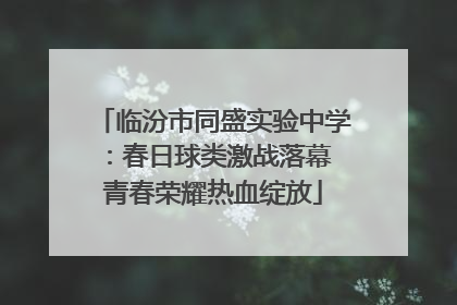 临汾市同盛实验中学：春日球类激战落幕 青春荣耀热血绽放