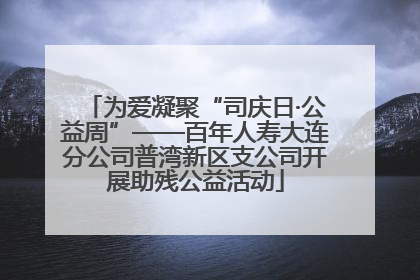 为爱凝聚“司庆日·公益周”——百年人寿大连分公司普湾新区支公司开展助残公益活动