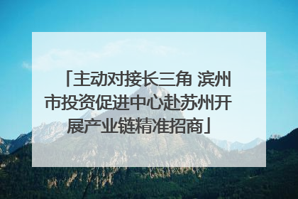 主动对接长三角 滨州市投资促进中心赴苏州开展产业链精准招商