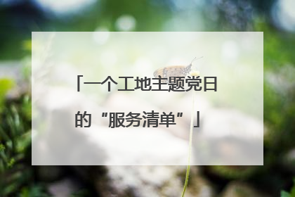 一个工地主题党日的“服务清单”