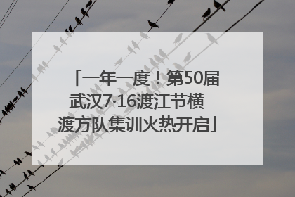 一年一度！第50届武汉7·16渡江节横渡方队集训火热开启