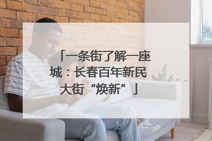 一条街了解一座城：长春百年新民大街“焕新”