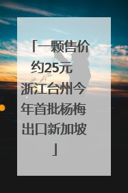 一颗售价约25元 浙江台州今年首批杨梅出口新加坡