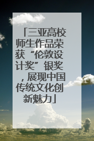 三亚高校师生作品荣获“伦敦设计奖”银奖，展现中国传统文化创新魅力