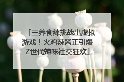 三养食辣挑战出虚拟游戏！火鸡辣酱正引爆Z世代辣味社交狂欢