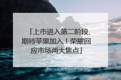 上市进入第二阶段、期待苹果加入！荣耀回应市场两大焦点