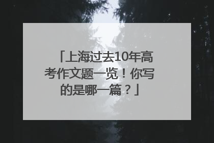 上海过去10年高考作文题一览！你写的是哪一篇？