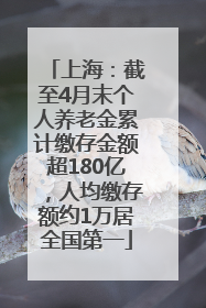 上海：截至4月末个人养老金累计缴存金额超180亿，人均缴存额约1万居全国第一