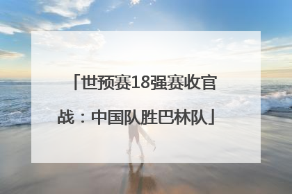 世预赛18强赛收官战：中国队胜巴林队