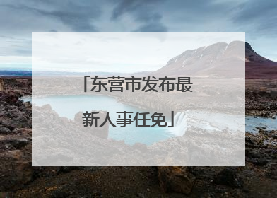 东营市发布最新人事任免