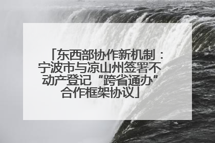 东西部协作新机制：宁波市与凉山州签署不动产登记“跨省通办”合作框架协议