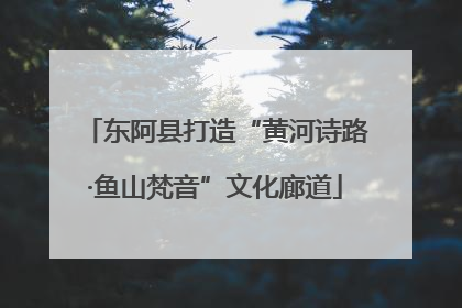 东阿县打造“黄河诗路·鱼山梵音”文化廊道