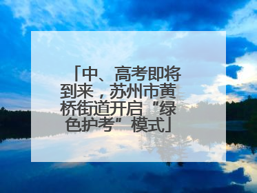 中、高考即将到来，苏州市黄桥街道开启“绿色护考”模式