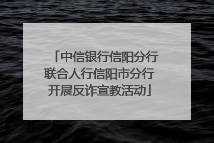 中信银行信阳分行联合人行信阳市分行开展反诈宣教活动