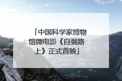 中国科学家博物馆微电影《自强路上》正式首映