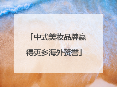 中式美妆品牌赢得更多海外赞誉