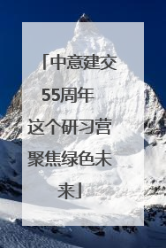 中意建交55周年 这个研习营聚焦绿色未来