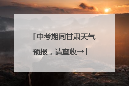 中考期间甘肃天气预报，请查收→