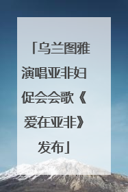乌兰图雅演唱亚非妇促会会歌《爱在亚非》发布