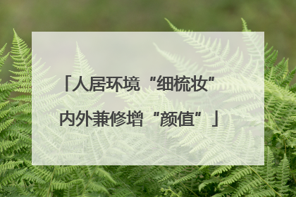 人居环境“细梳妆” 内外兼修增“颜值”