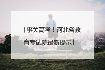 事关高考！河北省教育考试院最新提示