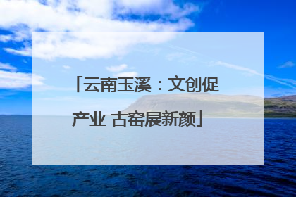 云南玉溪：文创促产业 古窑展新颜